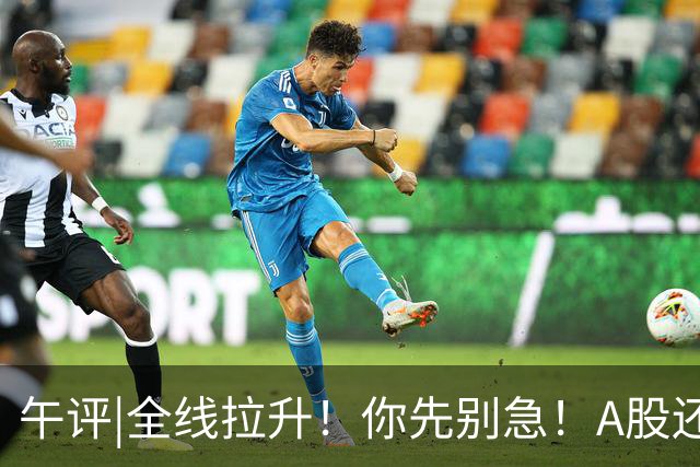 午评|全线拉升！你先别急！A股还有个大隐患！