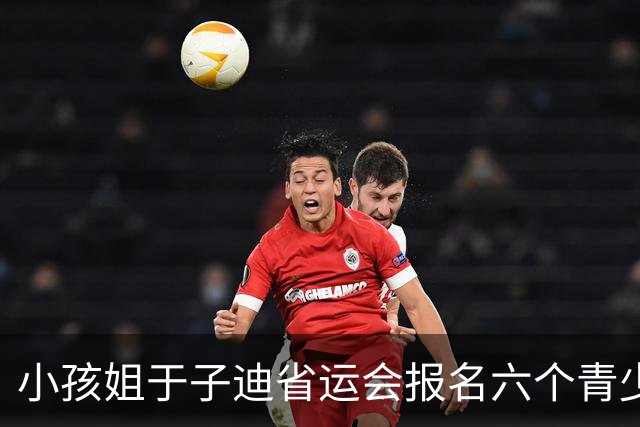 小孩姐于子迪省运会报名六个青少年项目，给别人机会最终全部弃权