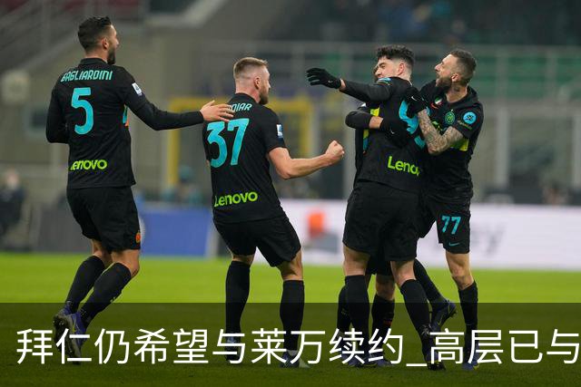 拜仁仍希望与莱万续约 高层已与他会面