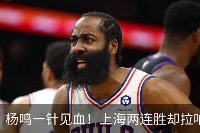 杨鸣一针见血！上海两连胜却拉响警报，卫冕之路已彻底悬了？