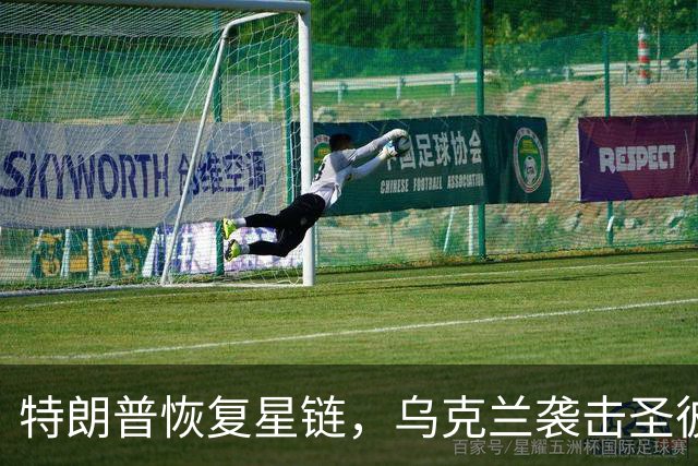 特朗普恢复星链，乌克兰袭击圣彼得堡