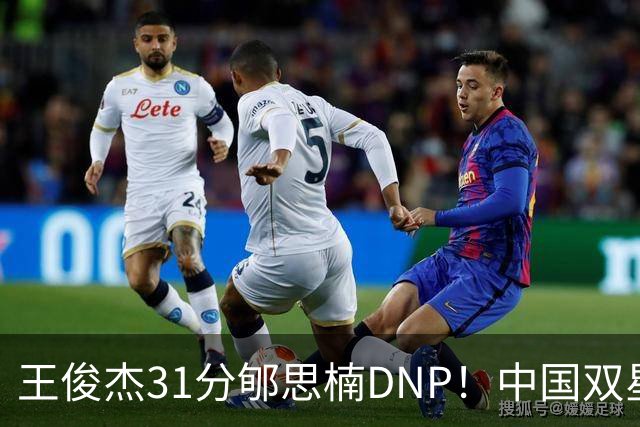 王俊杰31分郇思楠DNP！中国双星境遇两重天 周琦接班人明年会更难