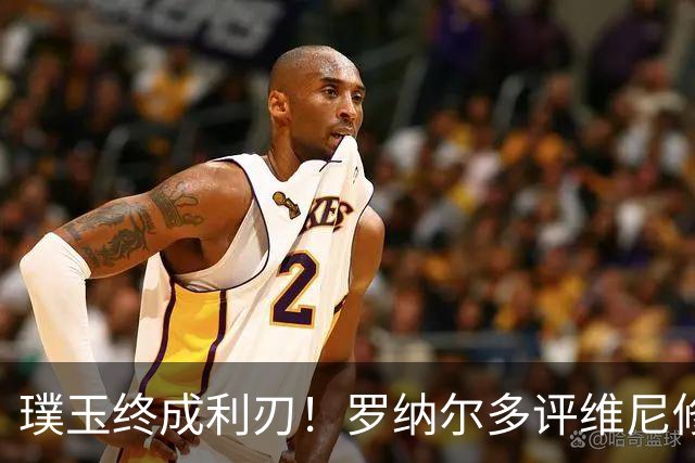 璞玉终成利刃！罗纳尔多评维尼修斯：天赋只是起点，打磨方得大成