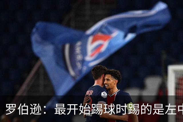 罗伯逊：最开始踢球时踢的是左中场，主动改踢左后卫后进步大