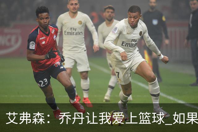 艾弗森：乔丹让我爱上篮球 如果没有他就不会有今天的我