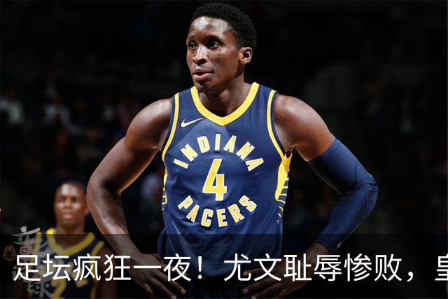 足坛疯狂一夜！尤文耻辱惨败，皇马3连胜，曼联6场不胜，摩纳哥爆冷落败