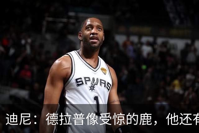 迪尼：德拉普像受惊的鹿，他还有很多工作要做