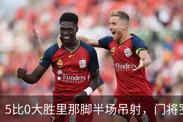 5比0大胜里那脚半场吊射，门将罗宾逊说：我当年真不是故意的